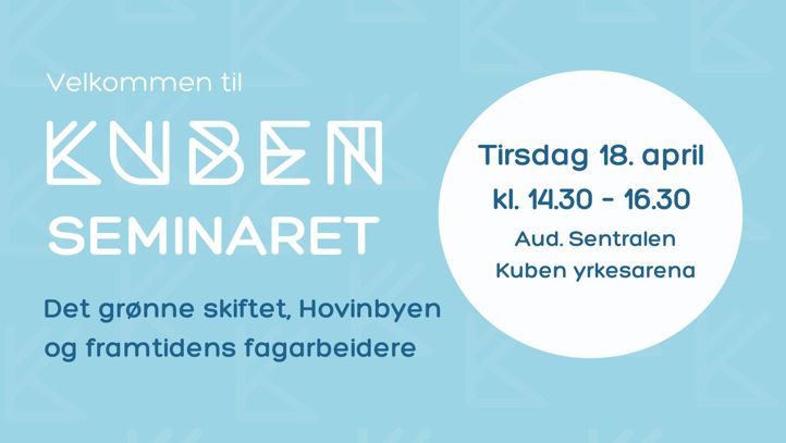 Kubenseminaret Det grønne skiftet , Hovinbyen og framtidens fagarbeidere. Tirsdag 18.april kl. 14.30-16.30. Aud. Sentralen Kuben Yrkesarena
